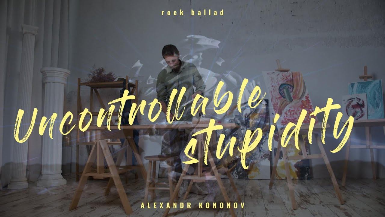 Александр Кононов - Неконтролируемая глупость. Uncontrollable stupidity. Rock ballad