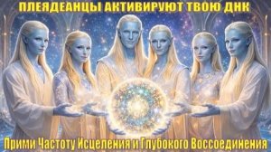 ПЛЕЯДЕАНЦЫ АКТИВИРУЮТ ТВОЮ ДНК 🌌 Прими Частоту Исцеления и Глубокого Воссоединения