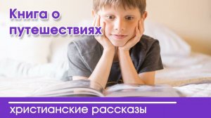 Книга о путешествиях - ИНТЕРЕСНЫЙ ХРИСТИАНСКИЙ РАССКАЗ | Христианские рассказы