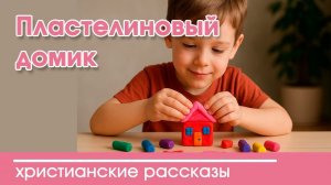 Пластелиновый домик - ТРОГАТЕЛЬНЫЙ ХРИСТИАНСКИЙ РАССКАЗ | Христианские рассказы | Наталья Исмаилова