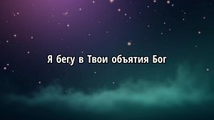 Я бегу в Твои объятия Бог