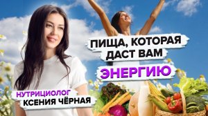 Как питаться, чтобы быть энергичным? Пища, которая даёт энергию. Нутрициолог Ксения Чёрная