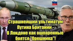 Страшнейший ультиматум Путина Британии — В Лондоне паника из-за «Орешника»