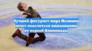 Лучший фигурист мира Малинин хочет поделиться ожиданиями от первой Олимпиады