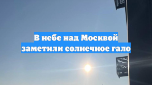 В небе над Москвой заметили солнечное гало