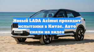 Новый LADA Azimut проходит испытания в Китае. Авто сняли на видео
