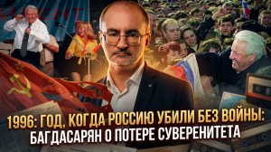 1996: ГОД, КОГДА РОССИЮ УБИЛИ БЕЗ ВОЙНЫ: Багдасарян о потере суверенитета | Вардан Багдасарян