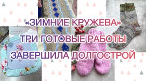 Влог (26-31.01) «Зимние кружева» ❄️ Три готовые работы. Завершила долгострой 🧶