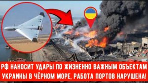 Россия наносит удары по жизненно важным объектам Украины в Чёрном море, работа портов нарушена!