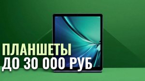 ТОП‑5 планшетов до 30 000 руб. в 2026: какой выбрать для ежедневных задач?