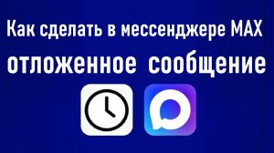 Как отложить отправку сообщения в мессенджере MAX. Инструкция для ПК и смартфона.
