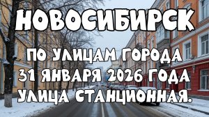 Новосибирск по улицам города 31 января 2026 года. Улица Станционная.