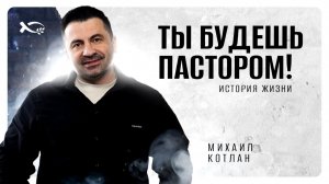 🟦 «Ты будешь пастором». Михаил КОТЛАН. История ЖИЗНИ.