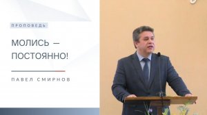 Молись — постоянно! / проповедь  Павел Смирнов