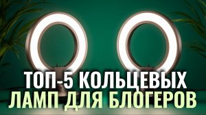 Какие кольцевые лампы купить в 2026? ТОП‑5 моделей для селфи и видео