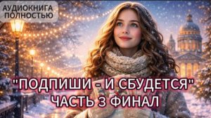 ПОДПИШИ - И СБУДЕТСЯ | ЧАСТЬ 3 ФИНАЛ | АУДИОКНИГА ПОЛНОСТЬЮ