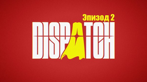 Dispatch. Эпизод 2: Первый день.