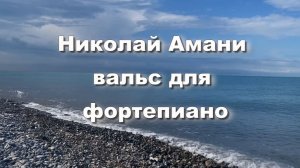 Николай Амани - вальс для фортепиано. Классическая музыка. Музыка для души
