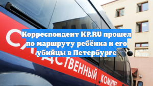 Корреспондент KP.RU прошел по маршруту ребёнка и его убийцы в Петербурге