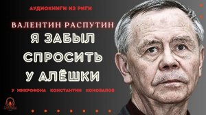 Аудиокнига. "Я забыл спросить у Алёшки". Валентин Распутин. Исполняет Константин Коновалов