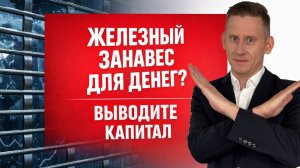 Железный занавес для денег опускается?.. Выводите капитал, пока возможно!