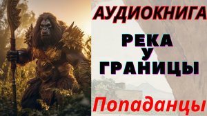 Аудиокнига Река у границы. ПОПАДАНЦЫ