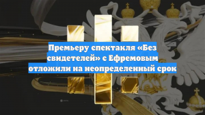 Премьеру спектакля «Без свидетелей» с Ефремовым отложили на неопределенный срок