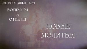 Слово Архипастыря. Вопросы и ответы: Новые молитвы