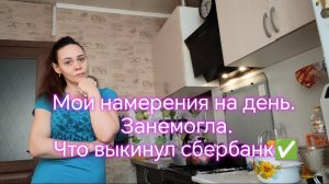 Мои намерения на день. Занемогла. Что выкинул Сбербанк⁉️✅