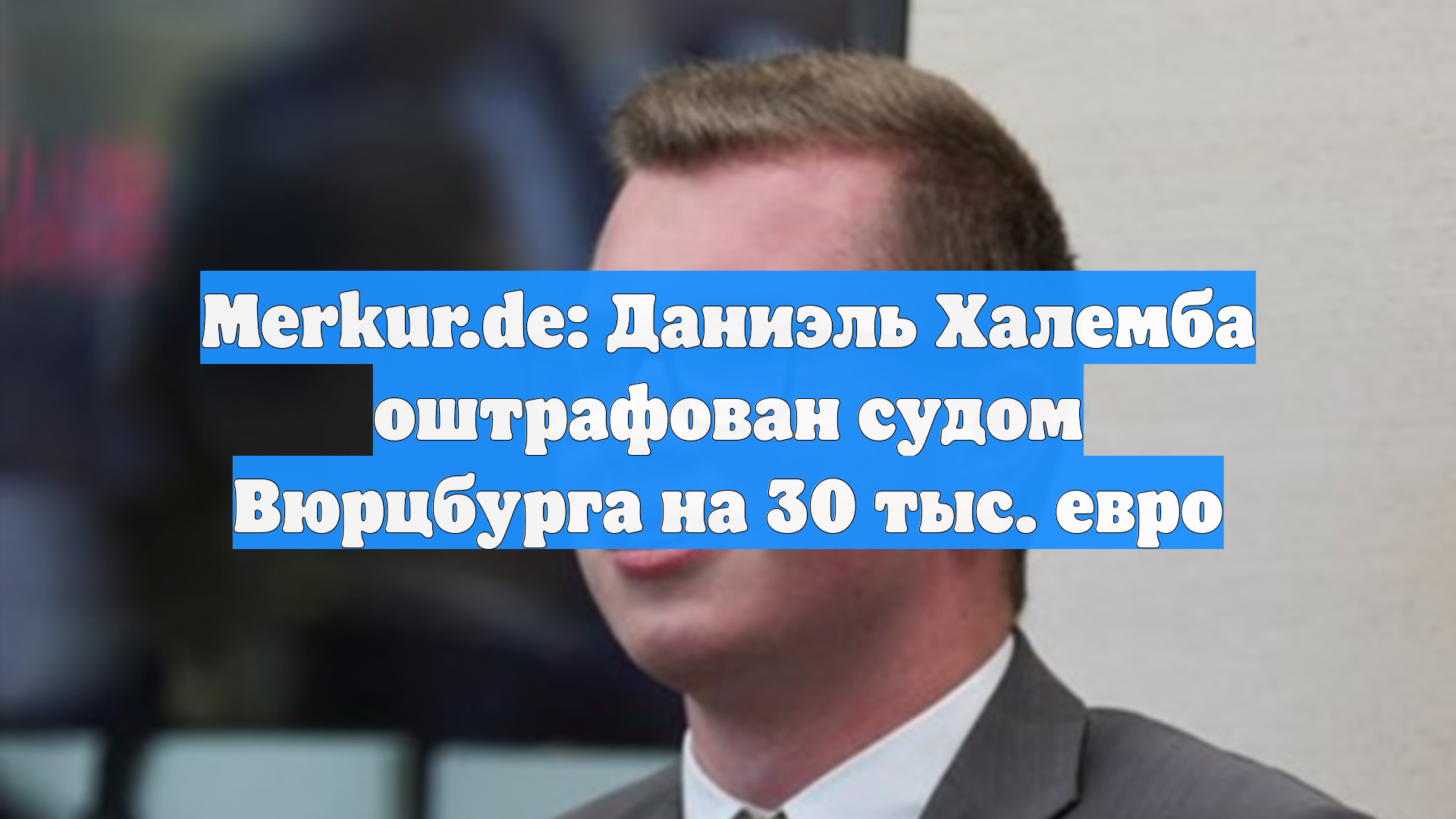 Merkur.de: Даниэль Халемба оштрафован судом Вюрцбурга на 30 тыс. евро