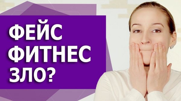 Фейсфитнес-эффективен или нет? Гимнастика для лица - вредит нашему лицу или помогает?