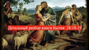 Детальный разбор книги Бытия, 28 глава, стихи 18-19.