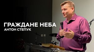 Пастор Антон Степук: Граждане неба | Церковь Божья Истина