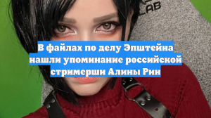 В файлах по делу Эпштейна нашли упоминание российской стримерши Алины Рин