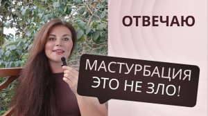 Мастурбация - это не зло! Воздержание - может навредить!