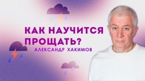 Как научиться прощать? - Александр Хакимов