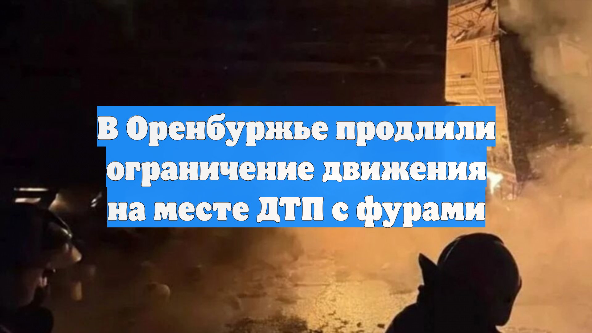 В Оренбуржье продлили ограничение движения на месте ДТП с фурами смотреть онлайн