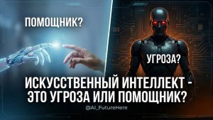 Искусственный интеллект - это угроза или помощник?