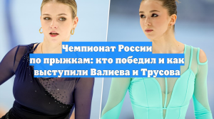 Чемпионат России по прыжкам: кто победил и как выступили Валиева и Трусова