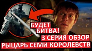 Рыцарь Семи Королевств. Третья серия. Подробный обзор!