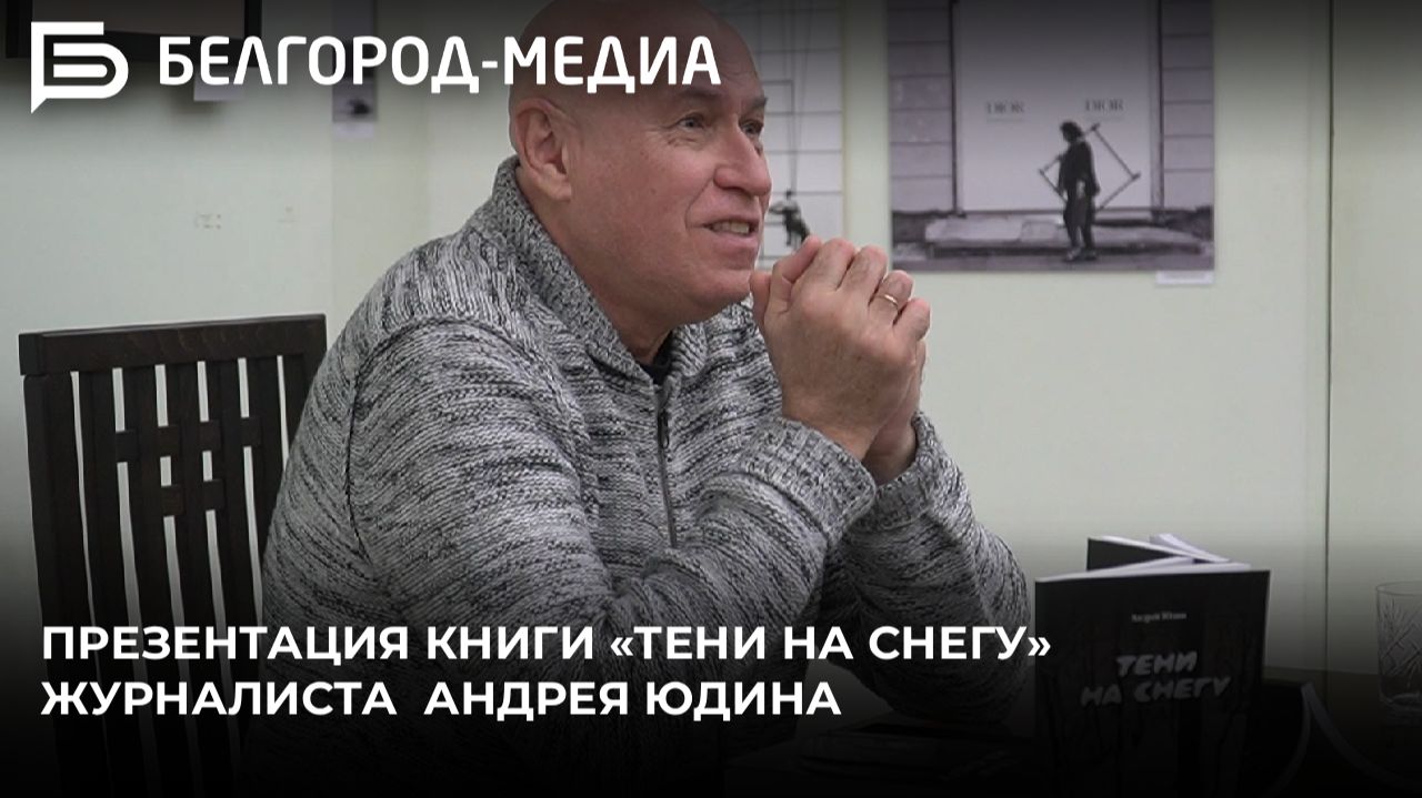 В Белгороде презентовали книгу журналиста газеты «Наш Белгород» Андрея Юдина смотреть онлайн