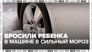 Родители бросили годовалого ребенка в автомобиле в сильный мороз в Москве - Москва 24