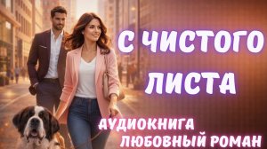 АУДИОКНИГА: С ЧИСТОГО ЛИСТА: СЛУШАТЬ ЛЮБОВНЫЙ РОМАН