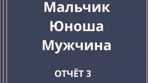 Мальчик Юноша Мужчина. Отчёт 3