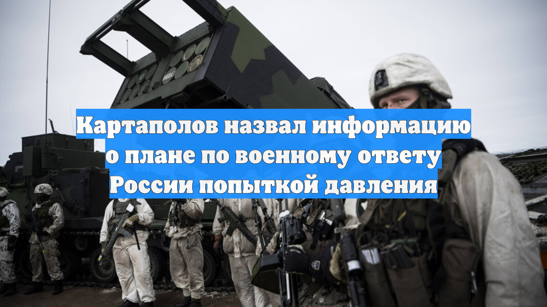 Картаполов назвал информацию о плане по военному ответу России попыткой давления