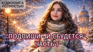 ПОДПИШИ - И СБУДЕТСЯ | ЧАСТЬ 1 | АУДИОКНИГА ПОЛНОСТЬЮ