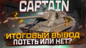 CAPTAIN ИТОГОВЫЙ ВЫВОД ! ПОТЕТЬ ИЛИ НЕТ? МИР ТАНКОВ!