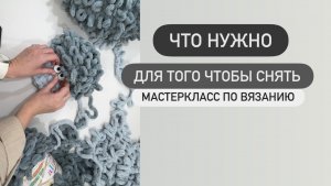 Что вам нужно для того чтобы снять мастеркласс по вязанию