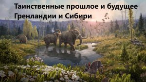 Таинственные прошлое и будущее Гренландии и Сибири