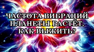 ЧАСТОТА ВИБРАЦИЙ ПЛАНЕТЫ РАСТЁТ